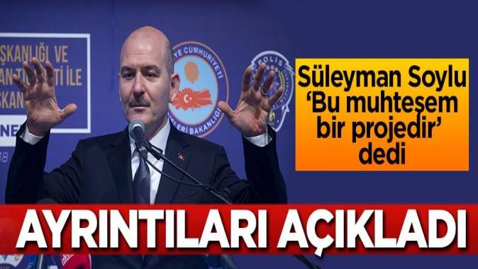 Süleyman Soylu Muhteşem bir projedir dedi, ayrıntıları açıkladı