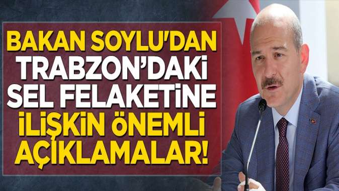 Süleyman Soyludan Trabzon’daki sel felaketine ilişkin önemli açıklamalar!