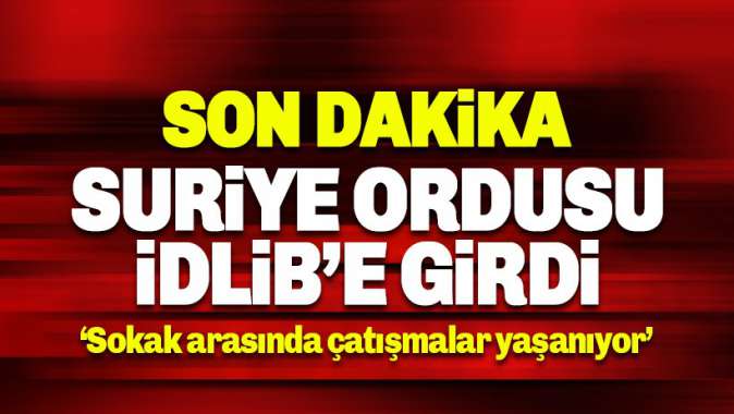 Suriye ordusu İdlibe girdi: Çatışmalar yaşanıyor