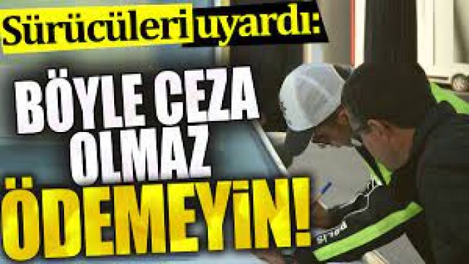 Sürücüleri uyardı. Böyle ceza olmaz. Ödemeyin !