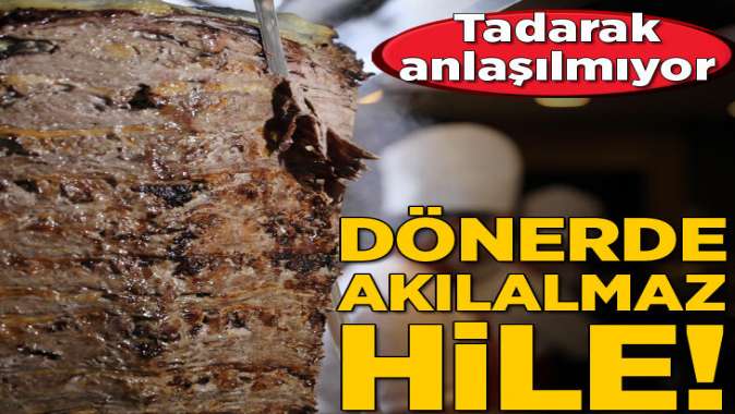 Tadarak anlaşılmıyor! Dönerde akılalmaz hile...