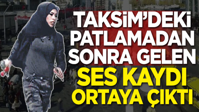 Taksim'deki patlamadan sonra gelen ses kaydı ortaya çıktı!