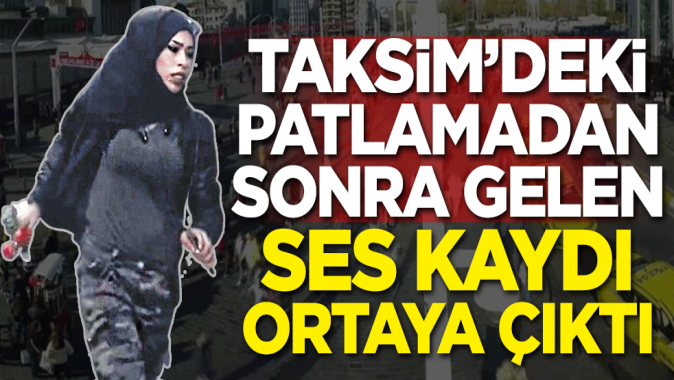 Taksimdeki patlamadan sonra gelen ses kaydı ortaya çıktı!