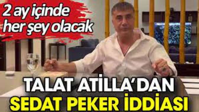 Talat Atilla’dan Sedat Peker iddiası. 2 ay içinde her şey olacak
