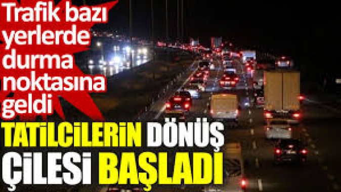 Tatilcilerin dönüş çilesi başladı: Trafik bazı yerlerde durma noktasına geldi