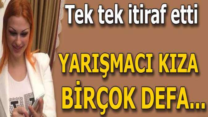 Tek tek itiraf etti: Yarışmacı kıza birçok defa...