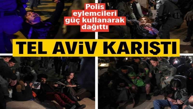 Tel Aviv karıştı: Polis eylemcileri güç kullanarak dağıttı