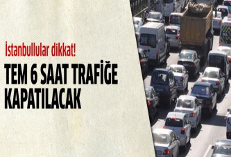 TEM trafiğe kapatılacak