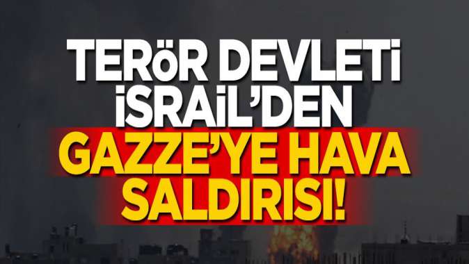 Terör devleti İsrail'den Gazze'ye hava saldırısı!