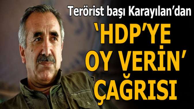 Terörist başı Karayılandan HDPye oy verin çağrısı