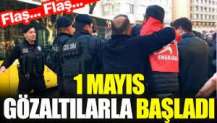 1 Mayıs gözaltılarla başladı