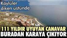 111 yıldır uyuyan canavar buradan karaya çıkıyor. Köylüler diken üstünde