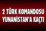 2 Türk komandosu Yunanistan'a geçti!