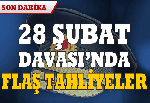 28 Şubat davasında flaş tahliyeler