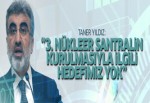 3. nükleer santralin kurulmasıyla ilgili hedefimiz yok