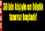 30 bin kişiyle en büyük taarruz başladı