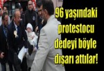 96 yaşındaki protestocuyu karga tulumba dışarı attılar