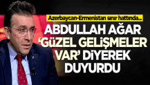 Abdullah Ağar 'Güzel gelişmeler var' diyerek duyurdu: Azerbaycan-Ermenistan sınır...