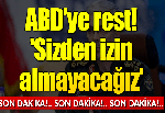 ABD'ye rest! 'Sizden izin almayacağız'