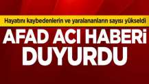 AFAD acı haberi duyurdu: Hayatını kaybedenlerin ve yaralananların sayısı yükseldi