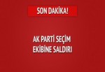 AK Parti adayının seçim aracı ve ekibine saldırı