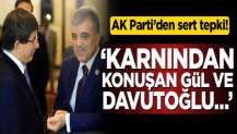 Ak Parti’den sert tepki! Karnından konuşan Gül ve Davutoğlu…