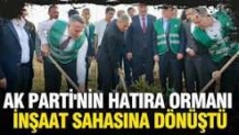 AK Parti'nin hatıra ormanı 9 ay geçmeden inşaat sahasına dönüştü