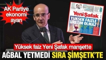 AK Parti'ye ekonomi ayarı: Ağbal yetmedi sıra Şimşek'te, yüksek faiz Yeni Şafak manşette