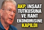 AKP, inşaat tutkusuna ve rant ekonomisine kapıldı
