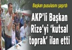 AKP’li Başkan Rize’yi ‘kutsal toprak’ ilan etti