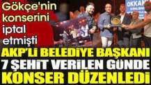 AKP’li belediye başkanı 7 şehit olduğu gün konser düzenledi. Gökçe'nin konserini iptal etmişti