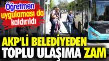 AKP’li belediyeden toplu ulaşıma zam. Öğretmen uygulaması da kaldırıldı
