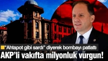 AKP’li vakıfta milyonluk vurgun! “Ahtapot gibi sardı” diyerek bombayı patlattı