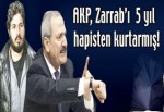 AKP, Zarrab’ı 5 yıl hapisten kurtarmış!