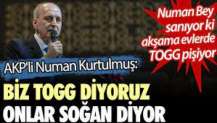 AKP'li Numan Kurtulmuş: Biz TOGG diyoruz onlar soğan diyor.
