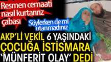 AKP'li vekil 6 yaşındaki çocuğa istismara 'Münferit olay' dedi.