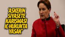 Akşener: Askerin siyasete karışması iç hukukta yasak