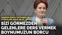 Akşener.Sizi görmezden gelenlere ders vermek boynumuzun borcu