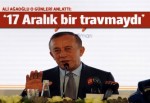 Ali Ağaoğlu: 17 Aralık benim için bir travmaydı
