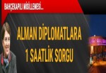 Alman diplomatlara 1 saatlik sorgu