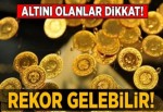 Altını olanlar dikkat! Rekor gelebilir...