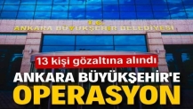 Ankara Büyükşehir Belediyesi'ne operasyon: 13 gözaltı