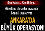 Ankara'da büyük operasyon! Gözaltına alınanlar arasında...