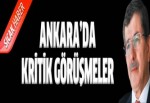 Ankara'da kritik görüşmeler