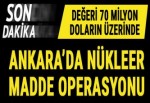 Ankara'da nükleer madde operasyonu