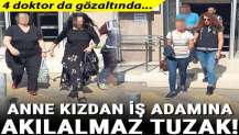 Anne kızdan iş adamına akılalmaz tuzak! 4 doktor da gözaltında…