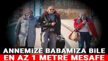 Annemize babamıza bile en az 1 metre mesafe