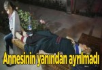 Annesinin yanından ayrılmadı