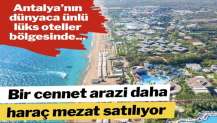 Antalya’nın ünlü oteller bölgesindeki kamu arazisi haraç mezat satılacak