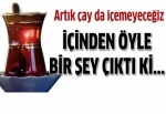 Artık çay da içemeyeceğiz!